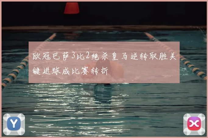 欧冠巴萨3比2绝杀皇马逆转取胜关键进球成比赛转折