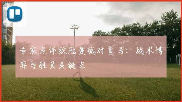 专家点评欧冠曼城对皇马：战术博弈与胜负关键点