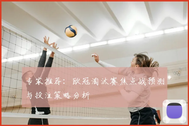 专家推荐：欧冠淘汰赛焦点战预测与投注策略分析