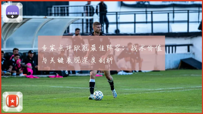 专家点评欧冠最佳阵容：战术价值与关键表现深度剖析